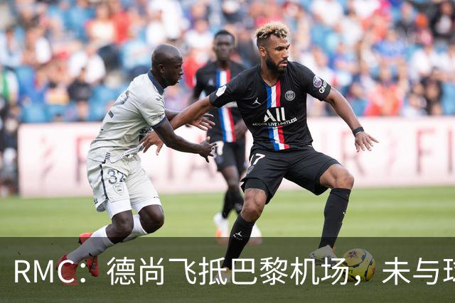 RMC：德尚飞抵巴黎机场，未与球迷道别直接从停机坪乘车离开